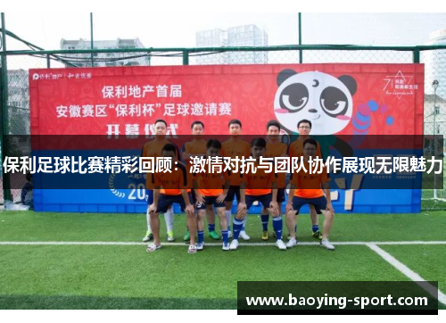 保利足球比赛精彩回顾：激情对抗与团队协作展现无限魅力
