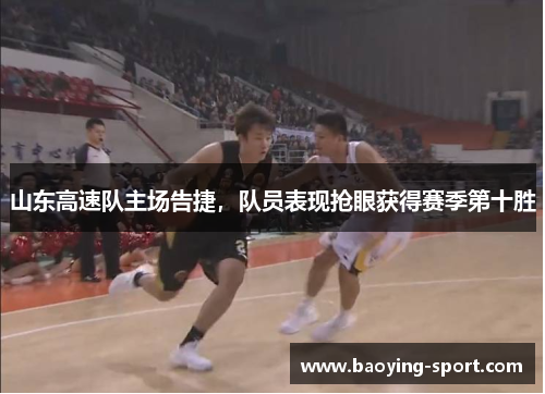 山东高速队主场告捷，队员表现抢眼获得赛季第十胜