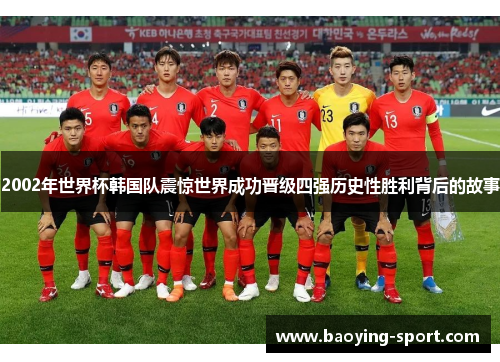 2002年世界杯韩国队震惊世界成功晋级四强历史性胜利背后的故事