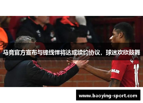 马竞官方宣布与锋线悍将达成续约协议，球迷欢欣鼓舞