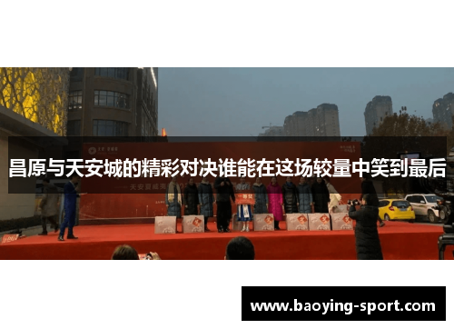 昌原与天安城的精彩对决谁能在这场较量中笑到最后