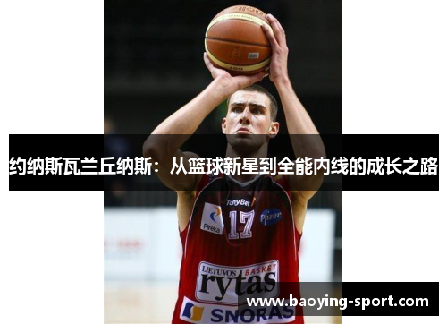约纳斯瓦兰丘纳斯：从篮球新星到全能内线的成长之路